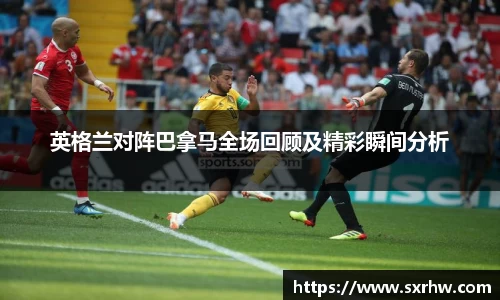 英格兰对阵巴拿马全场回顾及精彩瞬间分析