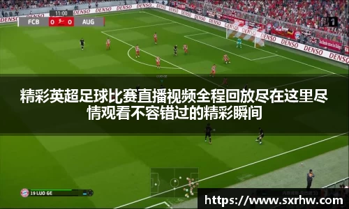 精彩英超足球比赛直播视频全程回放尽在这里尽情观看不容错过的精彩瞬间