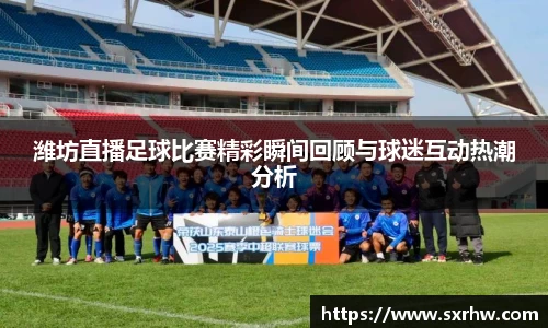 潍坊直播足球比赛精彩瞬间回顾与球迷互动热潮分析