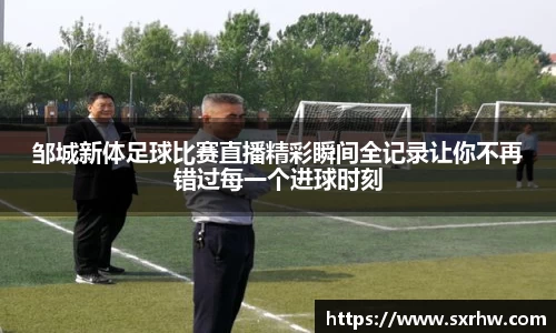 邹城新体足球比赛直播精彩瞬间全记录让你不再错过每一个进球时刻