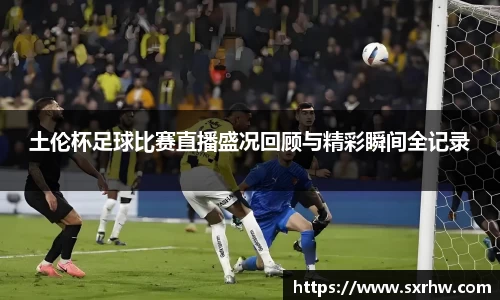 土伦杯足球比赛直播盛况回顾与精彩瞬间全记录