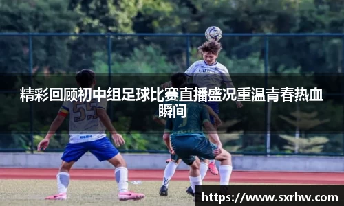 精彩回顾初中组足球比赛直播盛况重温青春热血瞬间