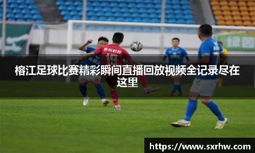 榕江足球比赛精彩瞬间直播回放视频全记录尽在这里