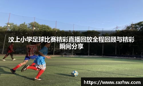 汶上小学足球比赛精彩直播回放全程回顾与精彩瞬间分享