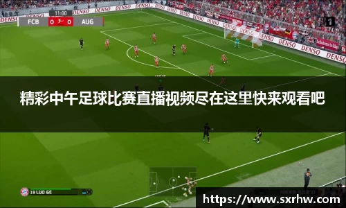 精彩中午足球比赛直播视频尽在这里快来观看吧