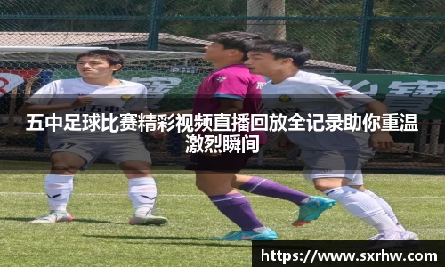 五中足球比赛精彩视频直播回放全记录助你重温激烈瞬间