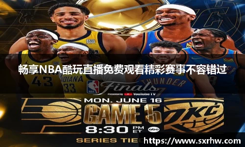 畅享NBA酷玩直播免费观看精彩赛事不容错过