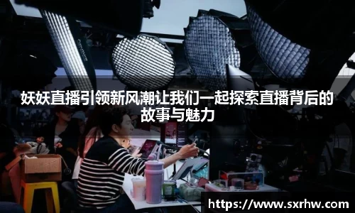 妖妖直播引领新风潮让我们一起探索直播背后的故事与魅力