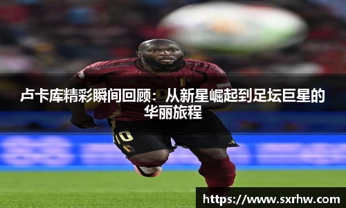 卢卡库精彩瞬间回顾：从新星崛起到足坛巨星的华丽旅程