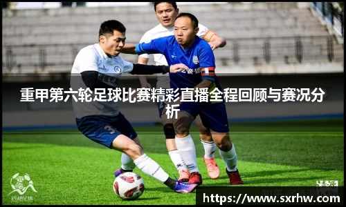 重甲第六轮足球比赛精彩直播全程回顾与赛况分析