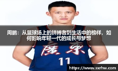 周鹏：从篮球场上的拼搏者到生活中的榜样，如何影响年轻一代的成长与梦想