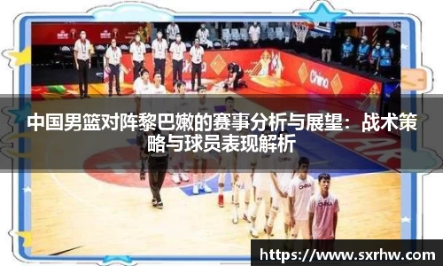 中国男篮对阵黎巴嫩的赛事分析与展望：战术策略与球员表现解析