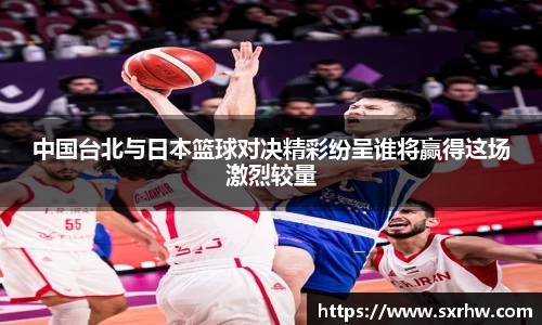 中国台北与日本篮球对决精彩纷呈谁将赢得这场激烈较量