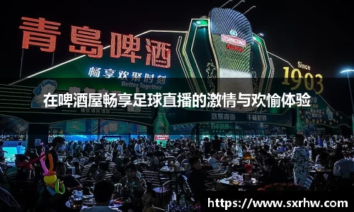 在啤酒屋畅享足球直播的激情与欢愉体验