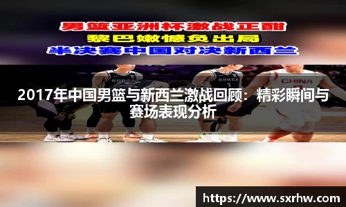 2017年中国男篮与新西兰激战回顾：精彩瞬间与赛场表现分析