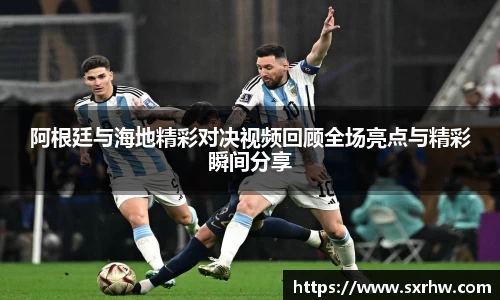 阿根廷与海地精彩对决视频回顾全场亮点与精彩瞬间分享