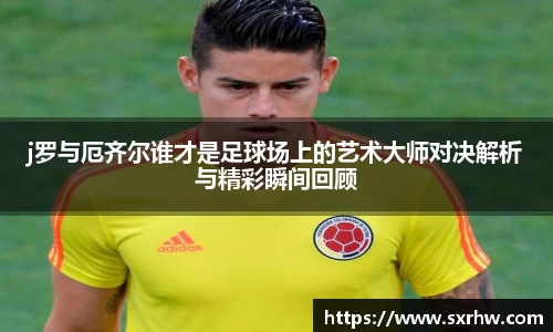 j罗与厄齐尔谁才是足球场上的艺术大师对决解析与精彩瞬间回顾