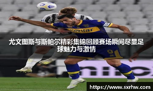 尤文图斯与斯帕尔精彩集锦回顾赛场瞬间尽显足球魅力与激情