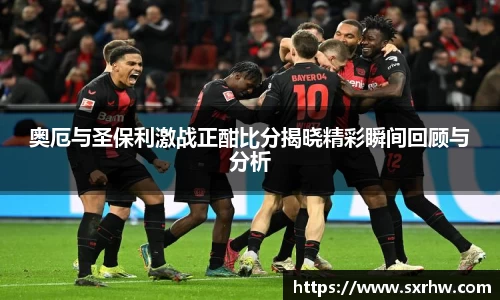 奥厄与圣保利激战正酣比分揭晓精彩瞬间回顾与分析