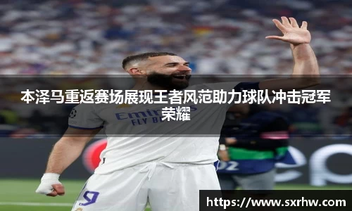 本泽马重返赛场展现王者风范助力球队冲击冠军荣耀