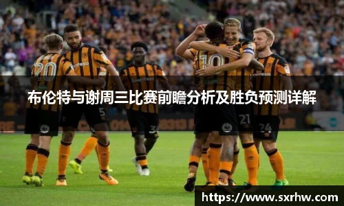 布伦特与谢周三比赛前瞻分析及胜负预测详解