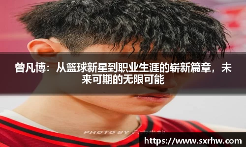 曾凡博：从篮球新星到职业生涯的崭新篇章，未来可期的无限可能