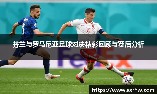 芬兰与罗马尼亚足球对决精彩回顾与赛后分析